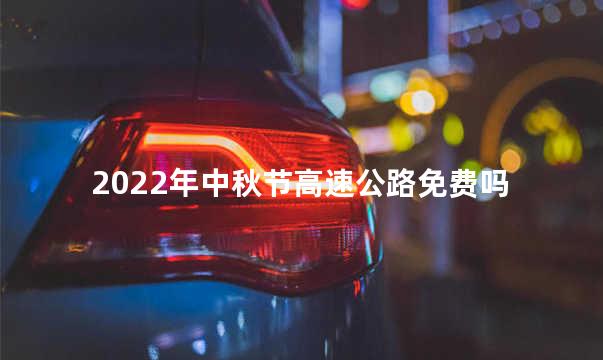 2022年中秋节高速公路免费吗
