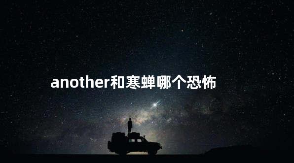another和寒蝉哪个恐怖