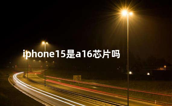 iphone15是a16芯片吗
