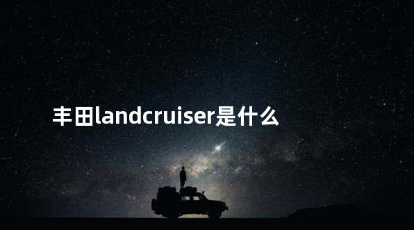 丰田landcruiser是什么车