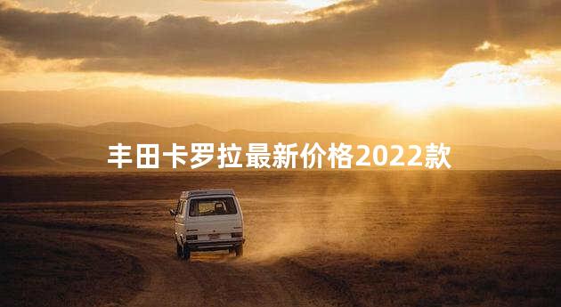 丰田卡罗拉最新价格2022款
