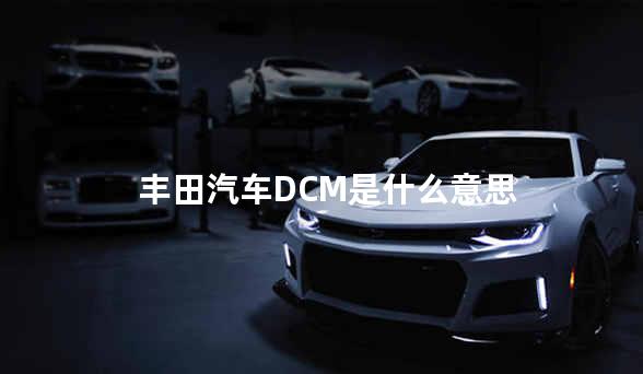 丰田汽车DCM是什么意思