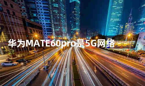 华为MATE60pro是5G网络吗