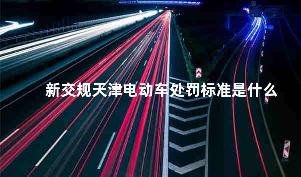 新交规天津电动车处罚标准是什么