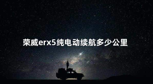荣威erx5纯电动续航多少公里
